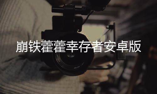 崩铁藿藿幸存者安卓版下载