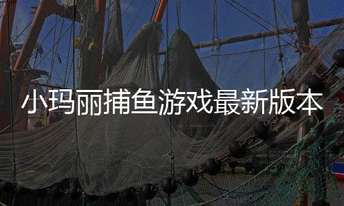 小玛丽捕鱼游戏最新版本下载