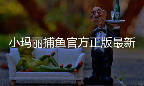 小玛丽捕鱼官方正版最新版本下载