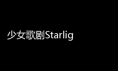 少女歌剧Starlight手游日服下载