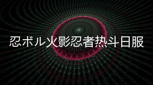 忍ボル火影忍者热斗日服下载