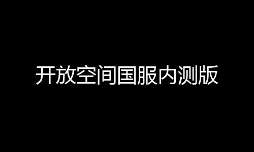 开放空间国服内测版下载