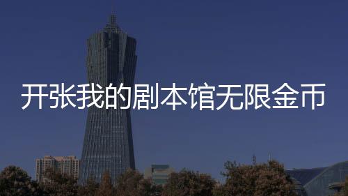 开张我的剧本馆无限金币最新破解版下载