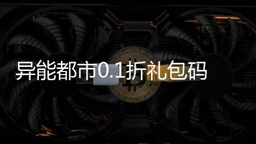 异能都市0.1折礼包码648元只要6元下载
