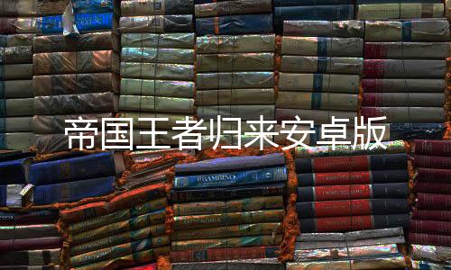 帝国王者归来安卓版下载