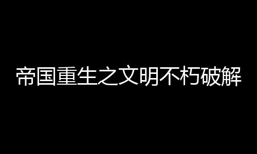 帝国重生之文明不朽破解版下载