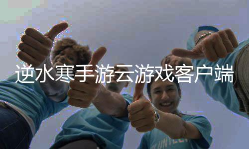 逆水寒手游云游戏客户端(云・逆水寒)下载
