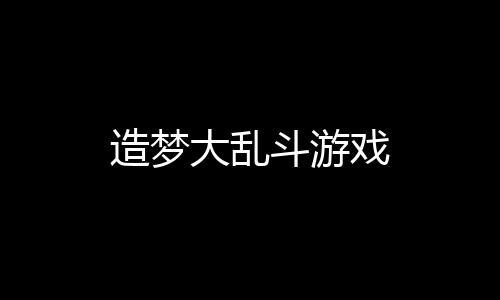 造梦大乱斗游戏下载