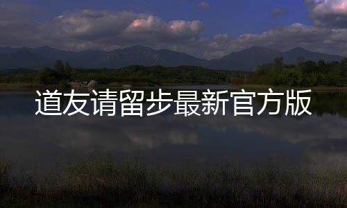 道友请留步最新官方版下载