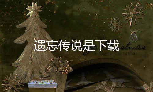 遗忘传说是下载下载