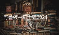 野兽领主新世界2024最新版