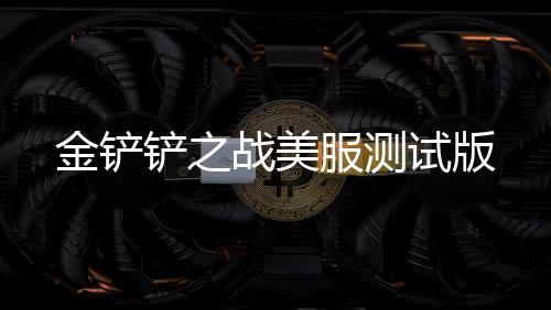 金铲铲之战美服测试版下载
