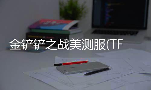金铲铲之战美测服(TFT PBE)下载