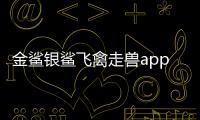 金鲨银鲨飞禽走兽app安卓系统