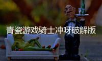 青瓷游戏骑士冲呀破解版