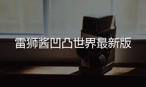 雷狮酱凹凸世界最新版下载