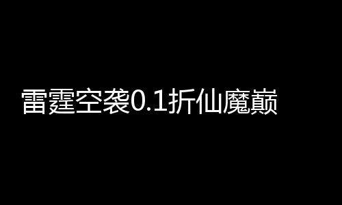 雷霆空袭0.1折仙魔巅峰下载