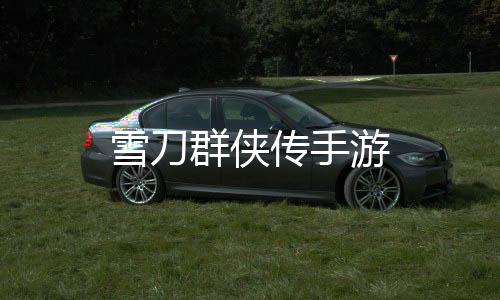 雪刀群侠传手游下载