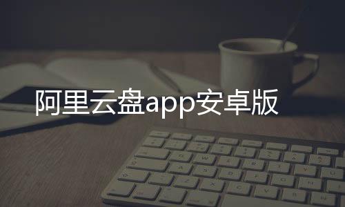 阿里云盘app安卓版下载