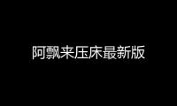 阿飘来压床最新版