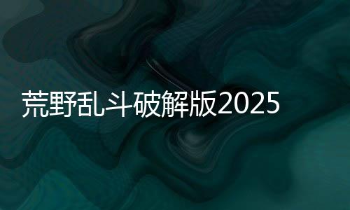 荒野乱斗破解版2025最新版下载