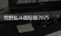 荒野乱斗国际服2025最新版本