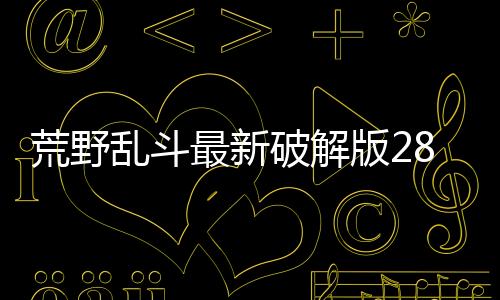 荒野乱斗最新破解版28赛季下载