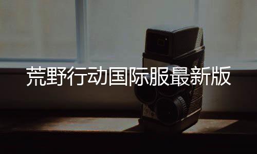 荒野行动国际服最新版下载