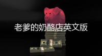 老爹的奶酪店英文版