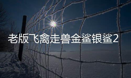 老版飞禽走兽金鲨银鲨2下载