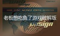 老板想吃鱼了游戏破解版