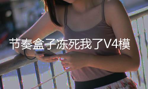 节奏盒子冻死我了V4模组下载