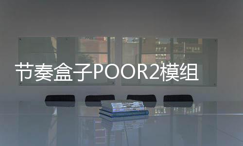 节奏盒子POOR2模组最新版下载