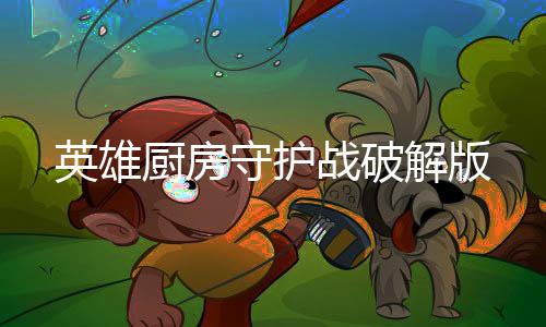 英雄厨房守护战破解版下载