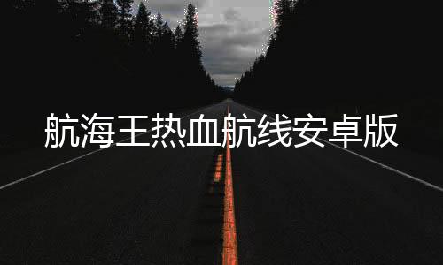 航海王热血航线安卓版下载