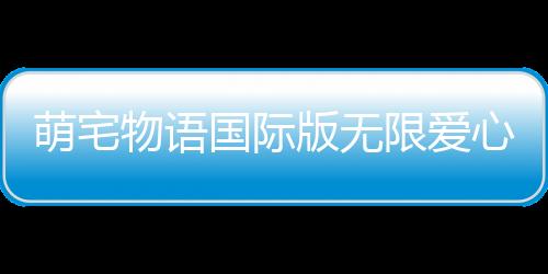 萌宅物语国际版无限爱心破解版最新版下载