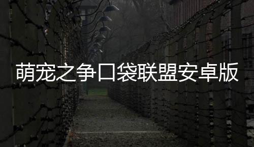 萌宠之争口袋联盟安卓版下载