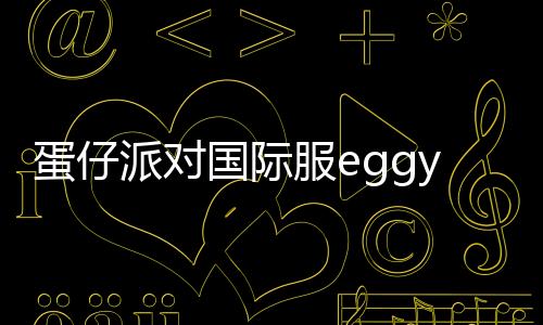 蛋仔派对国际服eggy party下载