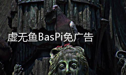 虚无鱼BasPi免广告下载