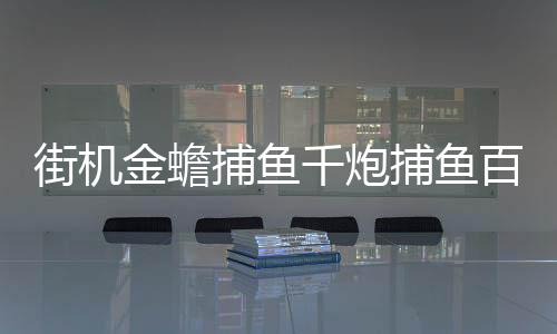 街机金蟾捕鱼千炮捕鱼百度版下载