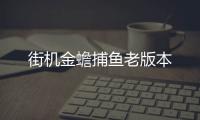 街机金蟾捕鱼老版本