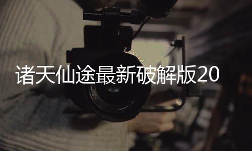 诸天仙途最新破解版2025清软下载