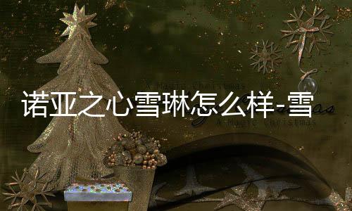 诺亚之心雪琳怎么样-雪琳强度分析下载