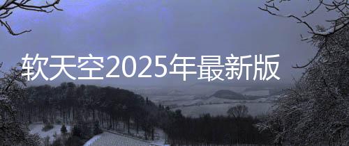软天空2025年最新版本下载