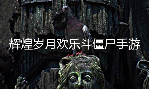 辉煌岁月欢乐斗僵尸手游下载