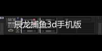 辰龙捕鱼3d手机版