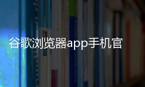 谷歌浏览器app手机官方版Chrome下载
