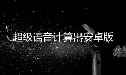 超级语音计算器安卓版下载