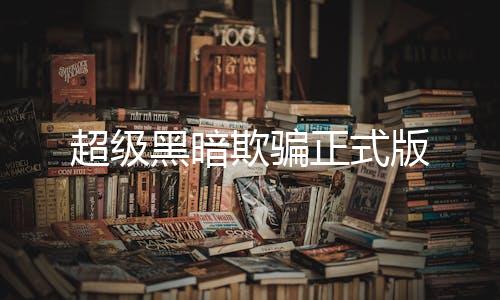 超级黑暗欺骗正式版下载
