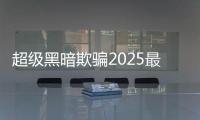 超级黑暗欺骗2025最新版本